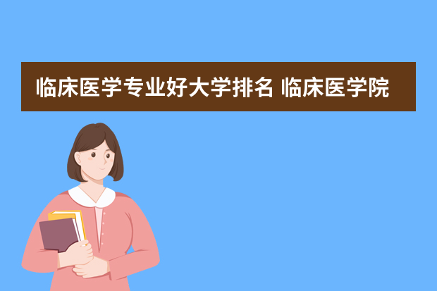 临床医学专业好大学排名 临床医学院校排名
